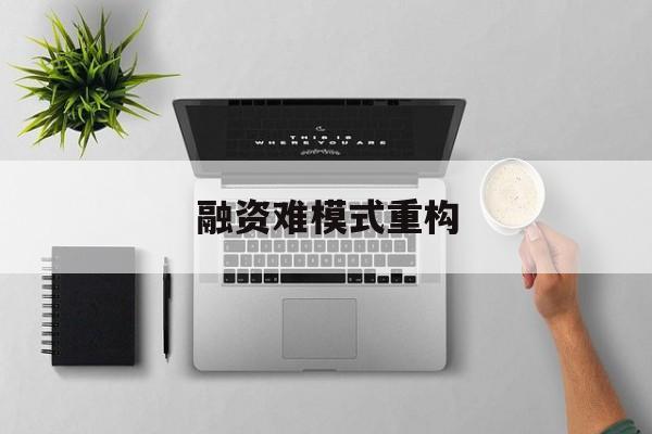 吕梁市融资难模式重构(融资难的主要表现)