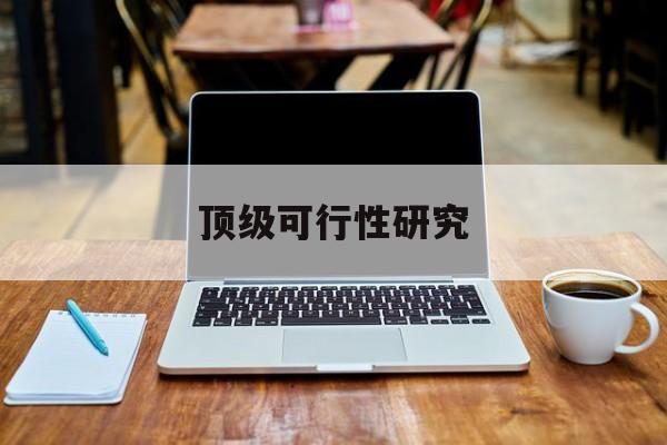 吕梁市顶级可行性研究(可行性研究分为哪几个阶段)