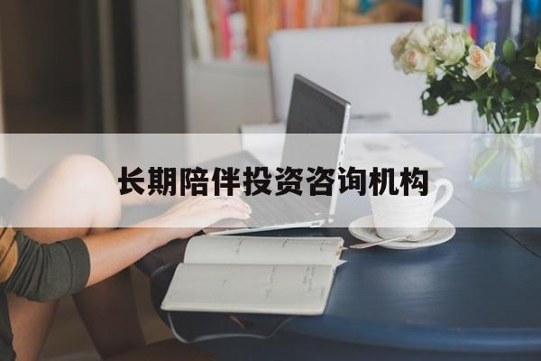 吕梁市包含长期陪伴投资咨询机构的词条